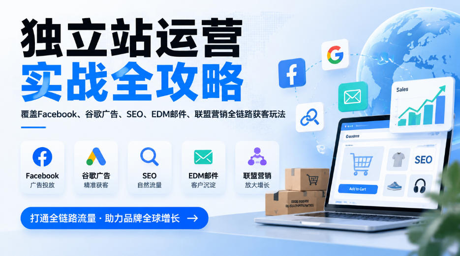 独立站运营实战全攻略，覆盖Facebook、谷歌广告、SEO、EDM邮件、联盟营销全链路获客玩法（更新2026）-知创网