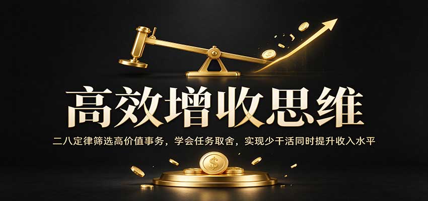 高效增收思维:二八定律筛选高价值事务,学会任务取舍,实现少干活同时提升收入水平-知创网