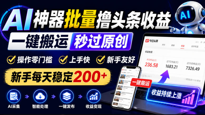 AI神器批量撸头条收益，一键搬运秒过原创，操作零门槛上手快，新手每天稳定200+【揭秘】-知创网