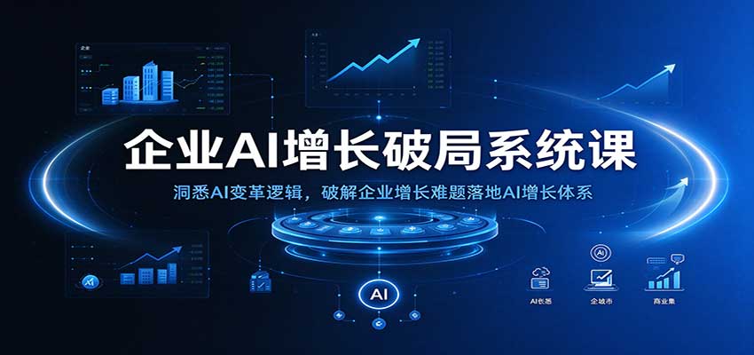 企业AI增长破局系统课：洞悉AI变革逻辑，破解企业增长难题落地AI增长体系-知创网