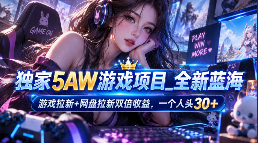 独家5AW游戏蓝海项目_游戏拉新+网盘拉新双倍收益，拉新一个30米-知创网