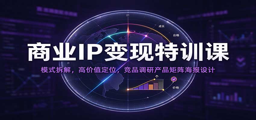 商业IP变现特训课：模式拆解，高价值定位，竞品调研产品矩阵海报设计-知创网