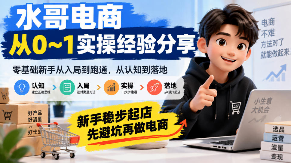 水哥电商从0~1实操经验分享,零基础新手从入局到跑通,从认知到落地,新手稳步起店,先避坑再做电商-知创网