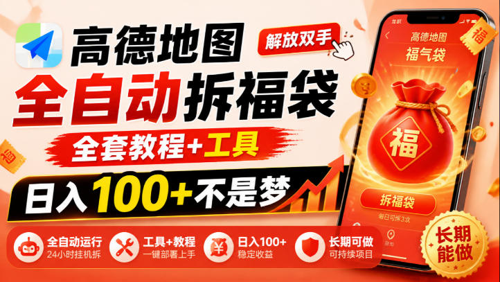 高德地图全自动拆福袋，解放双手，全套教程+工具，日入100+不是梦，长期能做【揭秘】-知创网