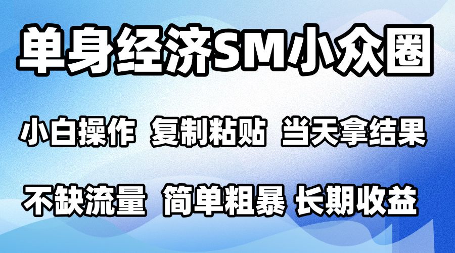 2026最新小众SM男粉情感赛道，十分钟见收益，单日2000＋小白也能当天上手，可批量放大-知创网