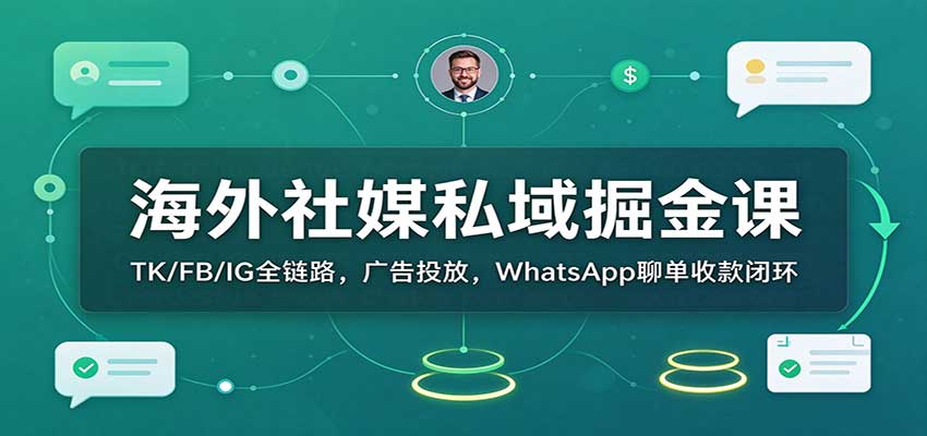 海外社媒私域掘金课：TK/FB/IG全链路，广告投放，WhatsApp聊单收款闭环-知创网