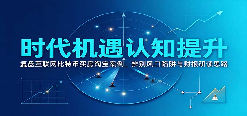 时代机遇认知提升:复盘互联网比特币买房淘宝案例,辨别风口陷阱与财报研读思路-知创网