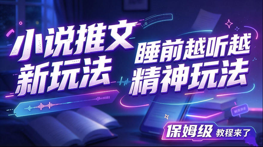 小说推文最新玩法，睡前越听越精神玩法，保姆级教程来了-知创网