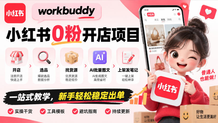 workbuddy小红书0粉开店项目，开店、选品、找货源、AI批量图文、上架发笔记一站式教学，新手轻松稳定出单-知创网