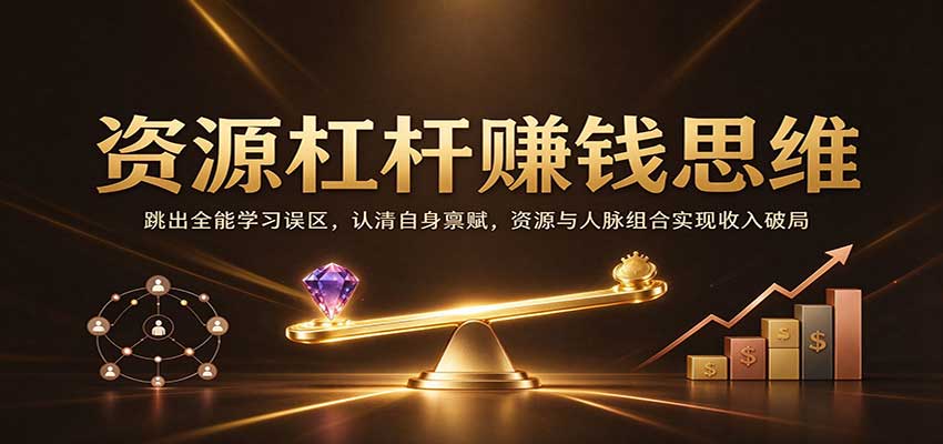 资源杠杆赚钱思维:跳出全能学习误区,认清自身禀赋,资源与人脉组合实现收入破局-知创网