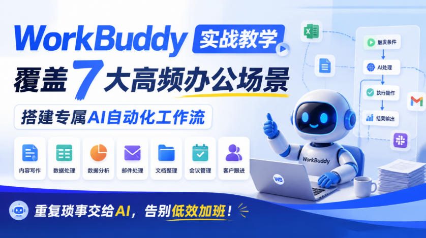 WorkBuddy实战教学，覆盖7大高频办公场景，搭建专属AI自动化工作流，重复琐事交给AI，告别低效加班！-知创网
