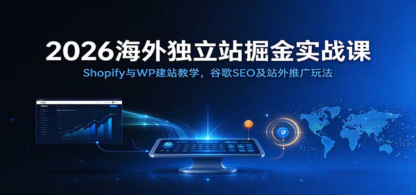 2026海外独立站掘金实战课：Shopify与WP建站教学，谷歌SEO及站外推广玩法-知创网