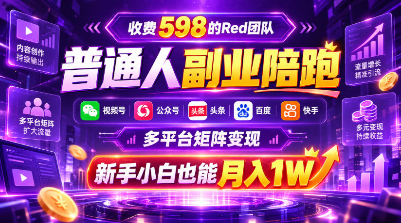 收费598的Red团队普通人副业陪跑,视频号、公众号、头条、百度、快手多平台矩阵变现,新手小白也能月入1W-知创网