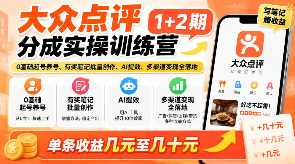 大众点评分成实操训练营1+2期｜0基础起号养号、有奖笔记批量创作、AI提效、多渠道变现全落地，单条收益几元至几十元-知创网
