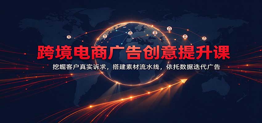 跨境电商广告创意提升课：挖掘客户真实诉求，搭建素材流水线，依托数据迭代广告-知创网