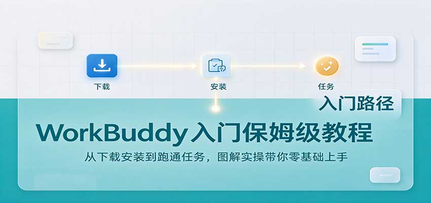 WorkBuddy入门保姆级教程：从下载安装到跑通任务，图解实操带你零基础上手-知创网