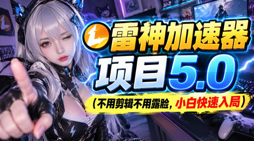 雷神加速器项目（不用剪辑不用露脸，小白快速入局）-知创网