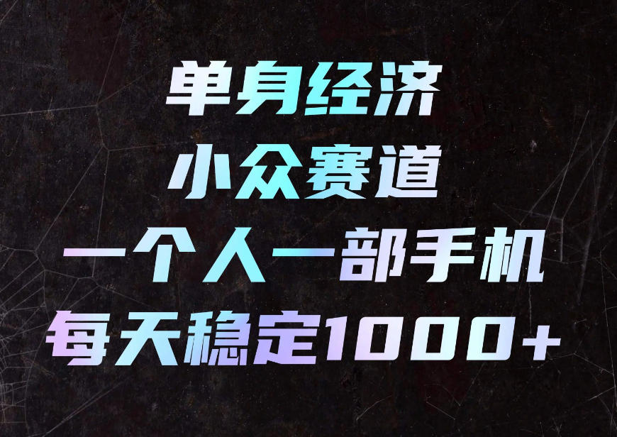 单身经济小众赛道，一个人一部手机，每天稳定1000+，利用下班碎片时间即可【揭秘】-知创网