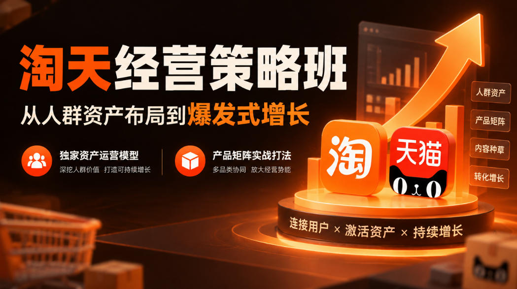 淘天经营策略班，从人群资产布局到爆发式增长，独家资产运营模型，产品矩阵实战打法-知创网