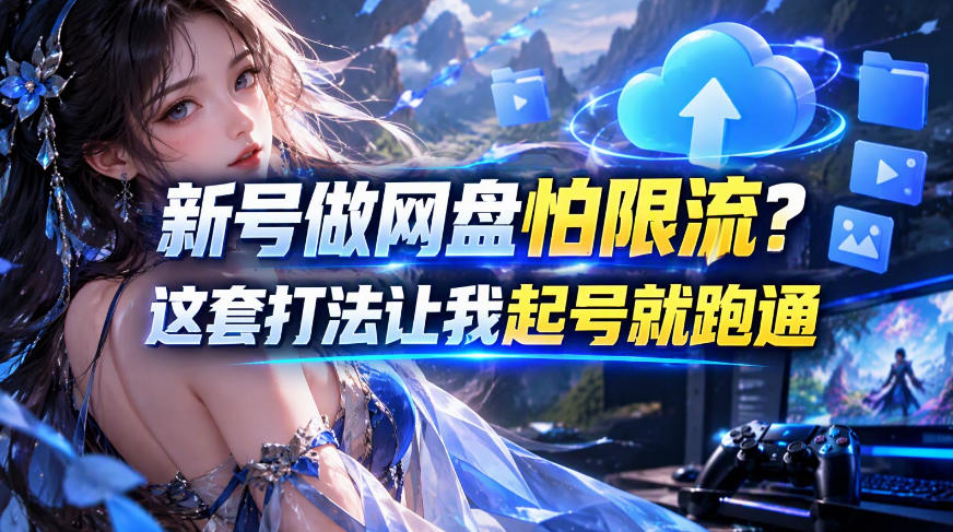 新号做网盘怕限流？这套打法让我起号就跑通，网盘项目推广的8.0版本教学-知创网
