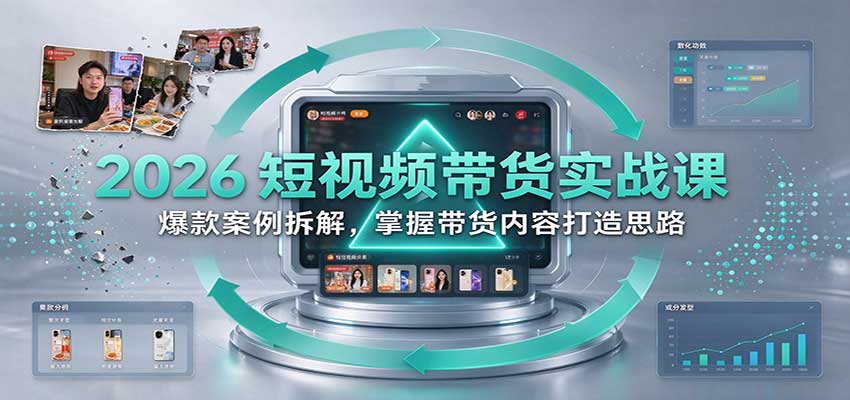 2026短视频带货实战课：爆款案例拆解，掌握带货内容打造思路-知创网