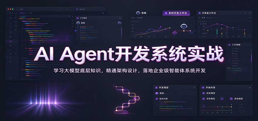 AI Agent开发系统实战：学习大模型底层知识，精通架构设计，落地企业级智能体系统开发-知创网