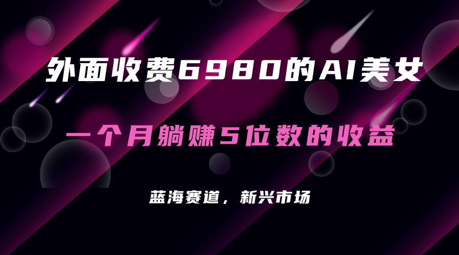 外面收费6980的AI美女项目！每月躺赚5位数收益（教程 素材 工具）-知创网