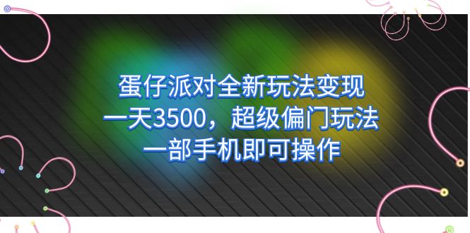 蛋仔派对全新玩法变现，一天3500，超级偏门玩法，一部手机即可操作-知创网