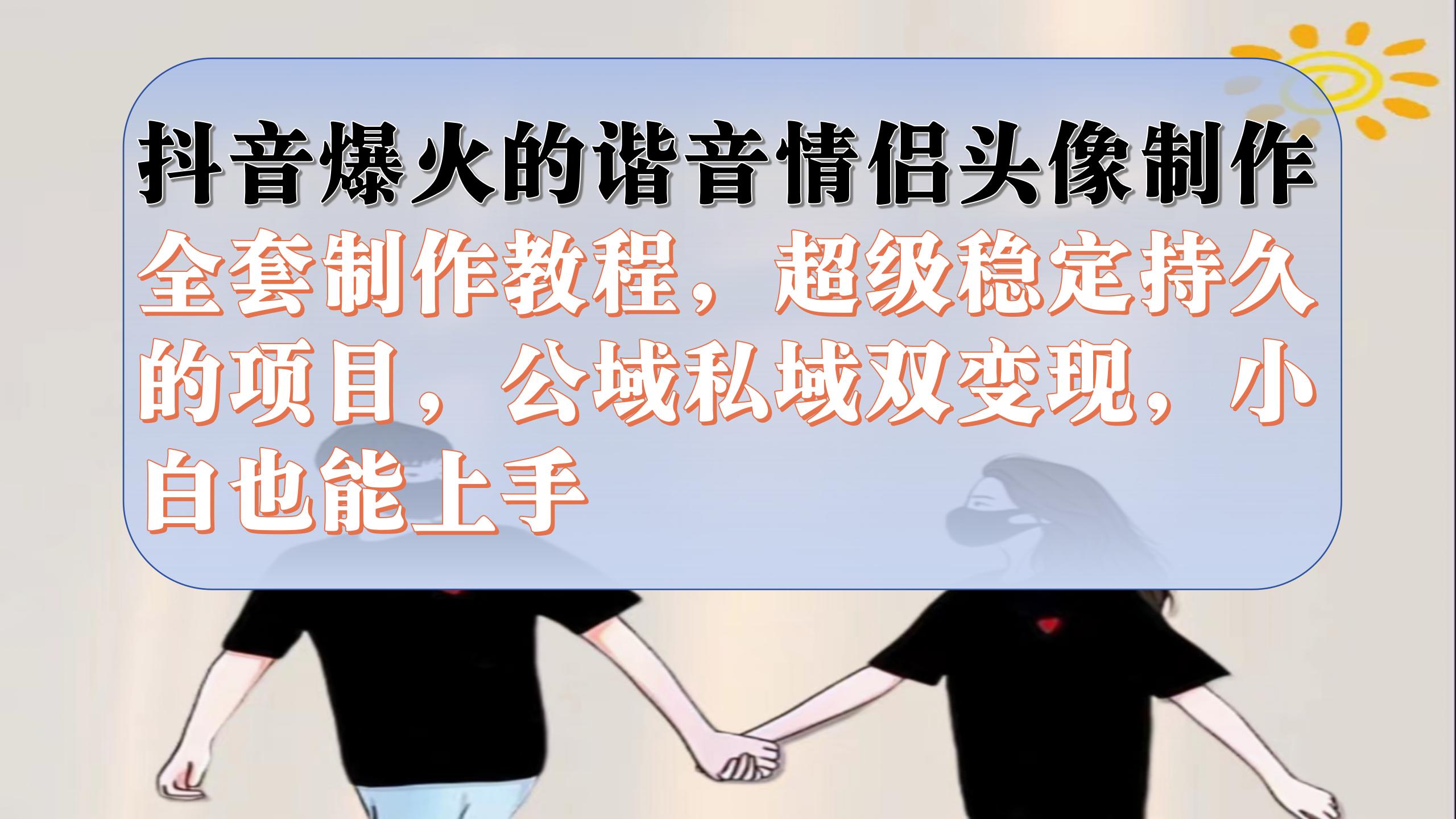 抖音爆火的谐音情侣头像制作全套制作教程，超级稳定持久，公域私域双变现-知创网