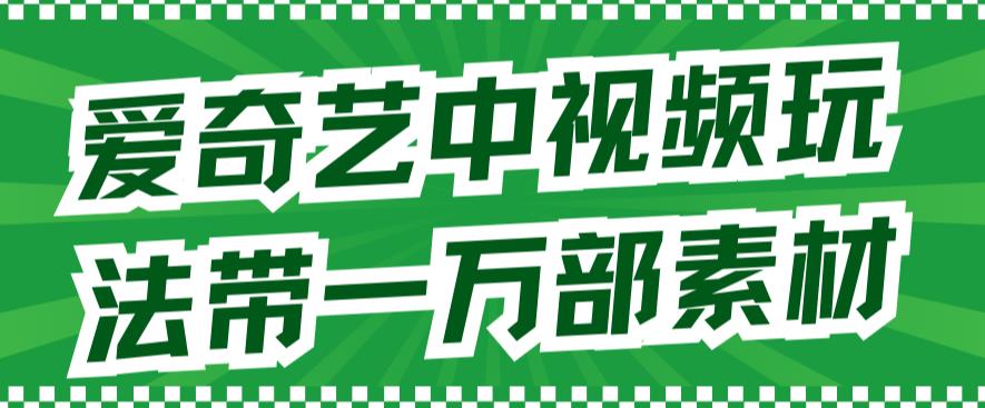 爱奇艺中视频玩法，不用担心版权问题（详情教程 一万部素材）-知创网