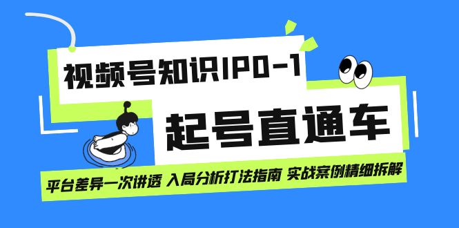 视频号知识IP0-1起号直通车 平台差异一次讲透 入局分析打法指南 实战案例-知创网