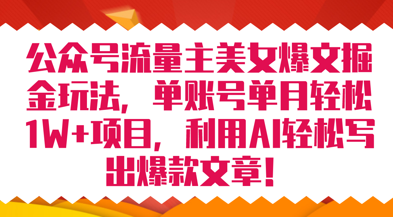 公众号流量主美女爆文掘金玩法 单账号单月轻松8000 利用AI轻松写出爆款文章-知创网