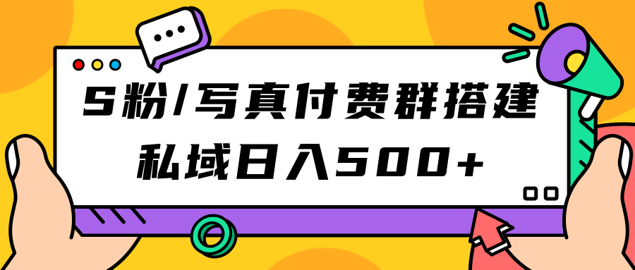 S粉/写真付费群搭建：私域日入500+（教程+源码）-知创网