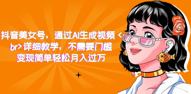 抖音美女号，通过AI生成视频，详细教学，不需要门槛，变现简单轻松月入过万-知创网