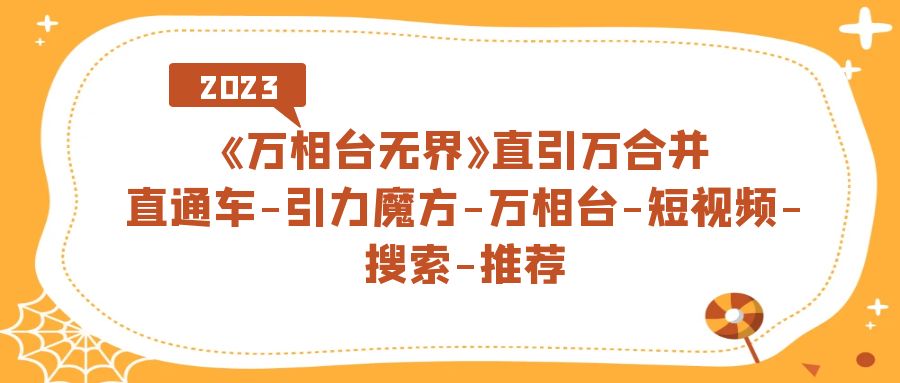 《万相台-无界》直引万合并，直通车-引力魔方-万相台-短视频-搜索-推荐-知创网