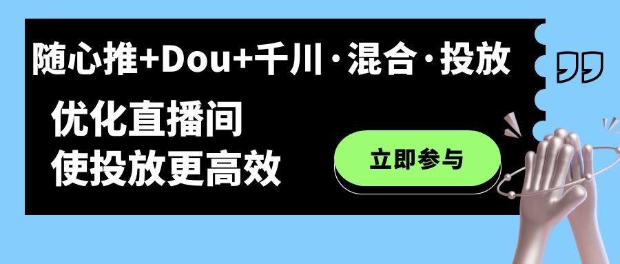 随心推 Dou 千川·混合·投放新玩法，优化直播间使投放更高效-知创网