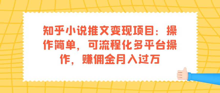 知乎小说推文变现项目：操作简单，可流程化多平台操作，赚佣金月入过万-知创网