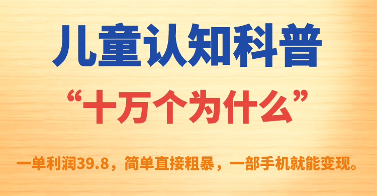 儿童认知科普“十万个为什么”一单利润39.8，简单粗暴，一部手机就能变现-知创网
