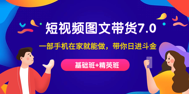 短视频-图文带货7.0（基础班+精英班）一部手机在家就能做，带你日进斗金-知创网