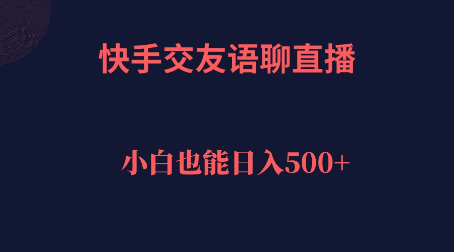 快手交友语聊直播，轻松日入500＋-知创网