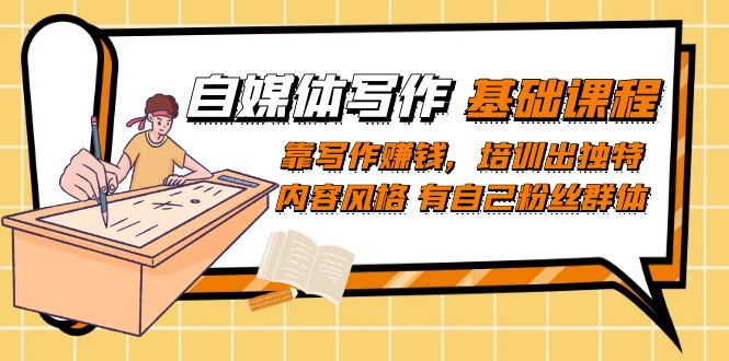 自媒体写作-基础课程：靠写作赚钱，培训出独特内容风格 有自己粉丝群体-知创网