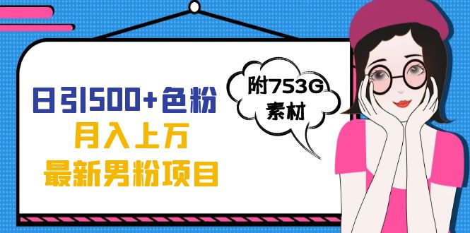 日引500+色粉轻松月入上万九月份最新男粉项目（附753G素材）-知创网