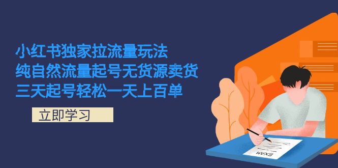 小红书独家拉流量玩法，纯自然流量起号无货源卖货 三天起号轻松一天上百单-知创网