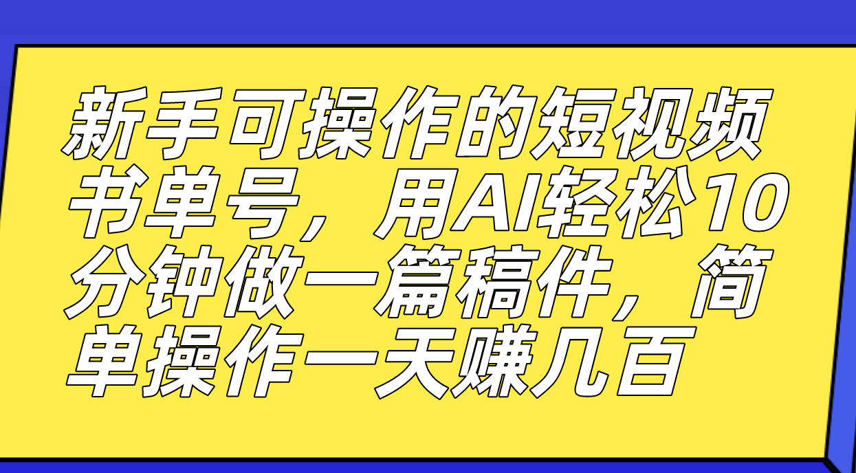 新手可操作的短视频书单号，用AI轻松10分钟做一篇稿件，一天轻松赚几百-知创网