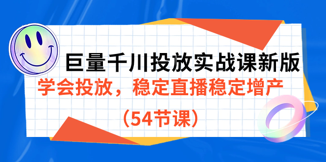 巨量千川投放实战课新版，学会投放，稳定直播稳定增产（54节课）-知创网