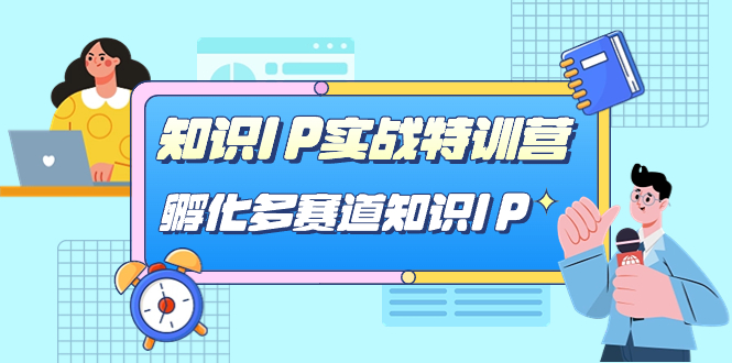 知识IP实战特训营，孵化-多赛道知识IP（33节课）-知创网