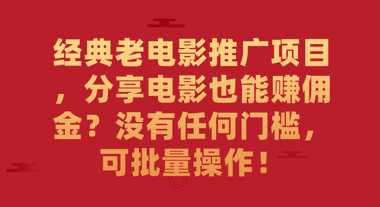 经典老电影推广项目，分享电影也能赚佣金？没有任何门槛，可批量操作！-知创网