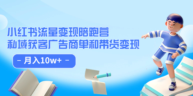 小红书流量·变现陪跑营：私域获客广告商单和带货变现 月入10w+-知创网