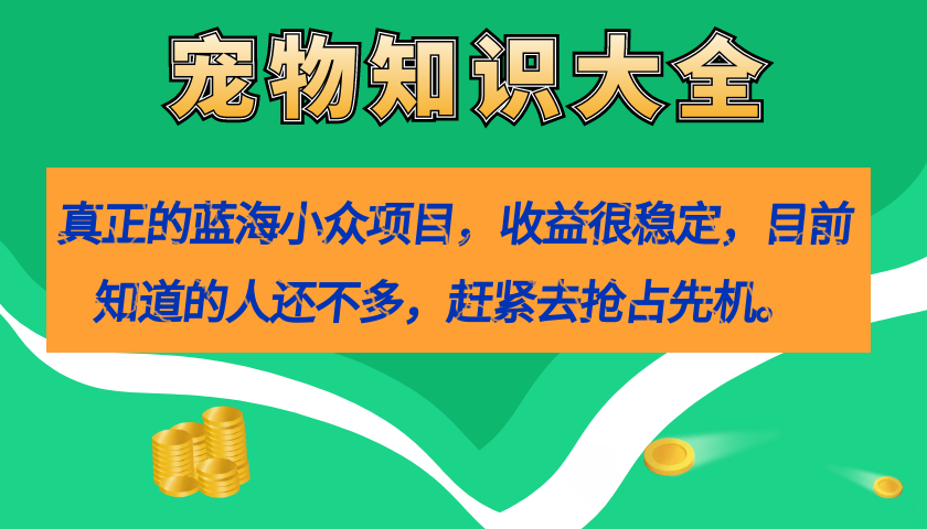 真正的蓝海小众项目，宠物知识大全，收益很稳定（教务+素材）-知创网