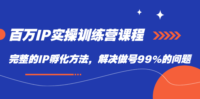 百万IP实战训练营课程，完整的IP孵化方法，解决做号99%的问题-知创网